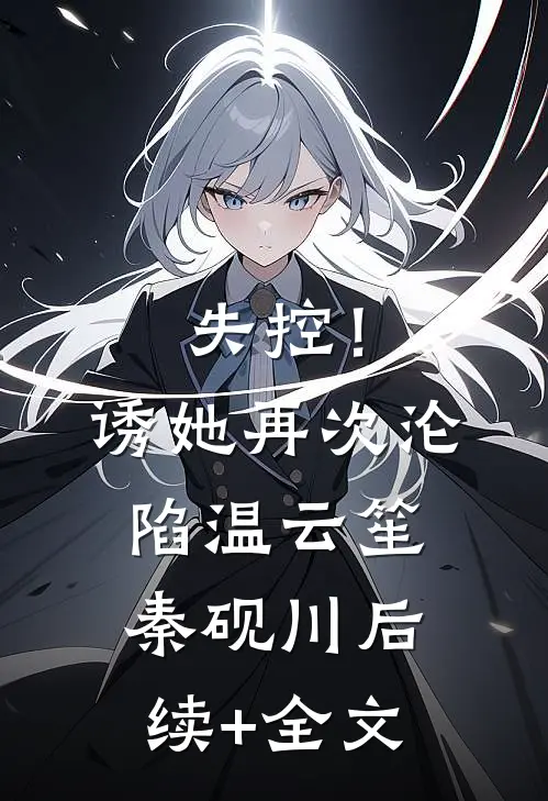 失控！诱她再次沦陷温云笙秦砚川后续+全文