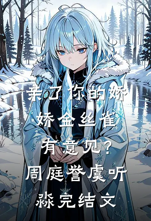 亲了你的娇娇金丝雀，有意见？周庭誉虞听淼完结文