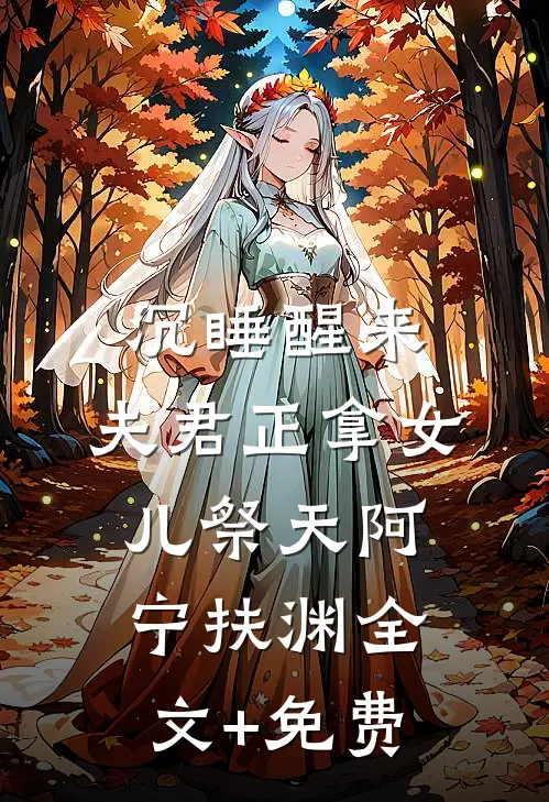 沉睡醒来，夫君正拿女儿祭天阿宁扶渊全文+免费