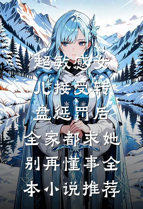 超敏感女儿接受转盘惩罚后，全家都求她别再懂事全本小说推荐