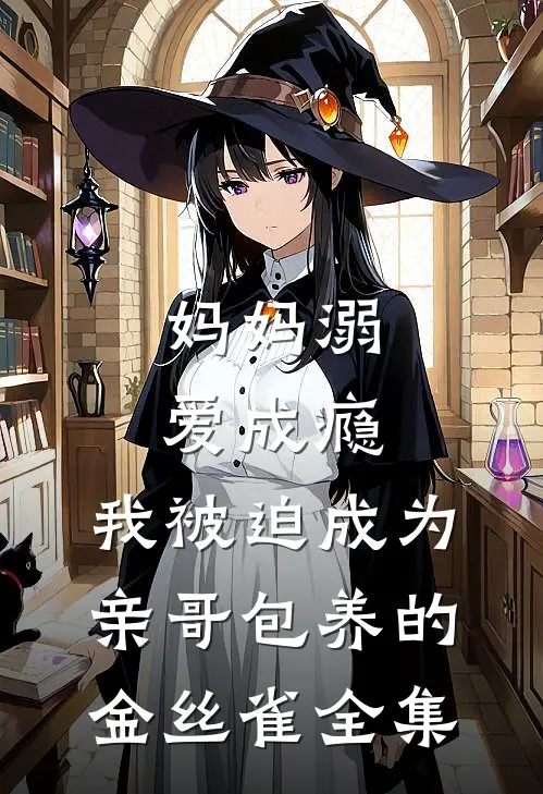 妈妈溺爱成瘾，我被迫成为亲哥包养的金丝雀全集
