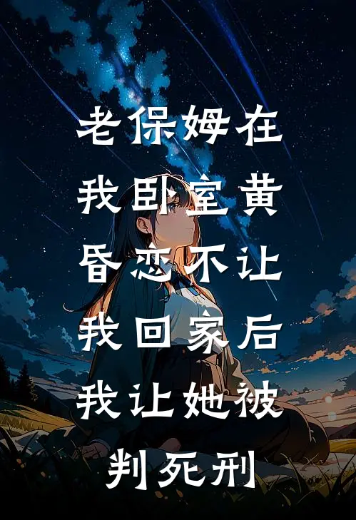 老保姆在我卧室黄昏恋不让我回家后，我让她被判死刑