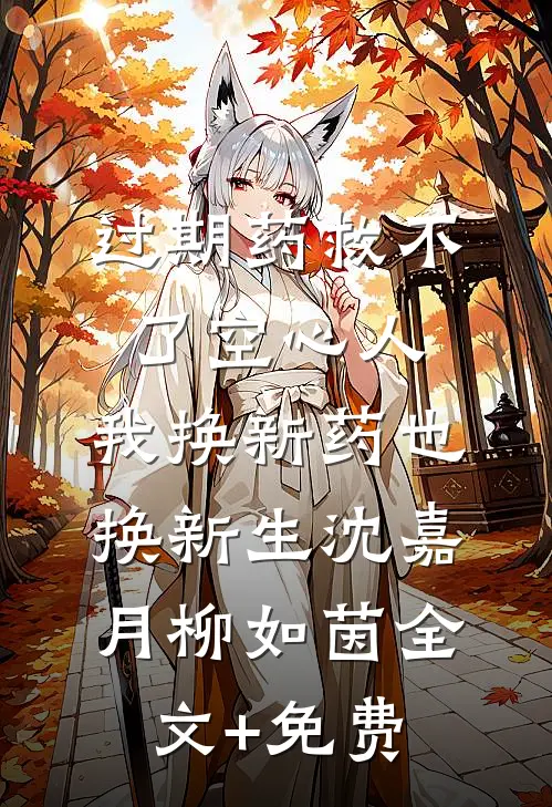 过期药救不了空心人，我换新药也换新生沈嘉月柳如茵全文+免费