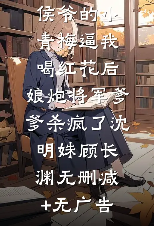 侯爷的小青梅逼我喝红花后,娘炮将军爹爹杀疯了沈明姝顾长渊无删减+无广告