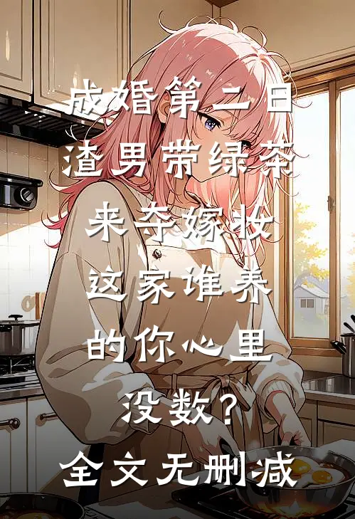 成婚第二日，渣男带绿茶来夺嫁妆，这家谁养的你心里没数？全文无删减
