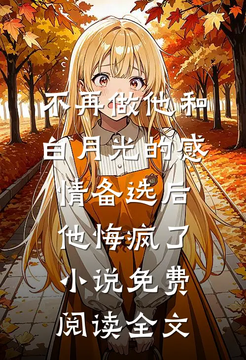 不再做他和白月光的感情备选后，他悔疯了小说免费阅读全文