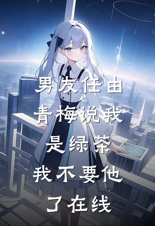 男友任由青梅说我是绿茶，我不要他了在线