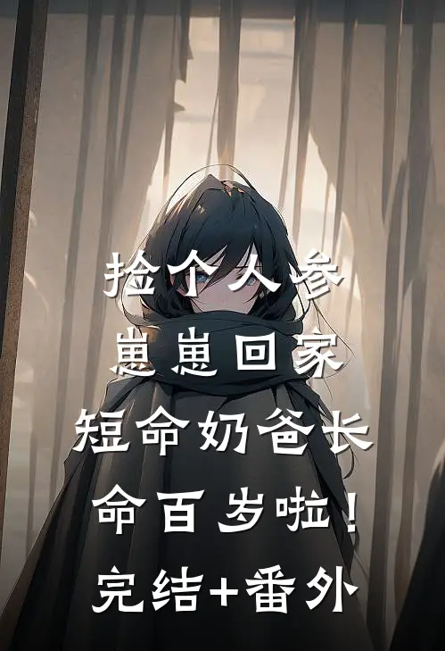 捡个人参崽崽回家，短命奶爸长命百岁啦！完结+番外