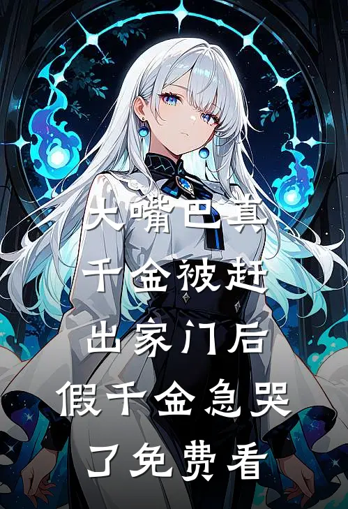 大嘴巴真千金被赶出家门后，假千金急哭了免费看