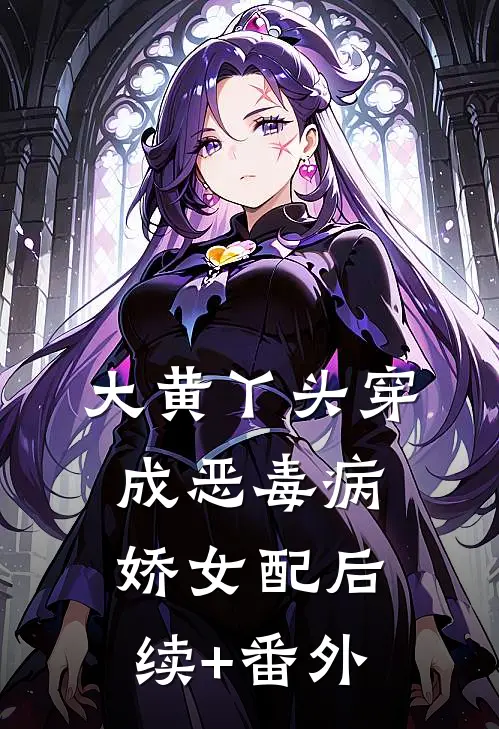 大黄丫头穿成恶毒病娇女配后续+番外