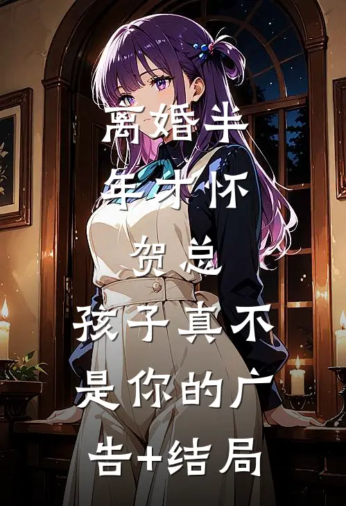 离婚半年才怀，贺总，孩子真不是你的广告+结局