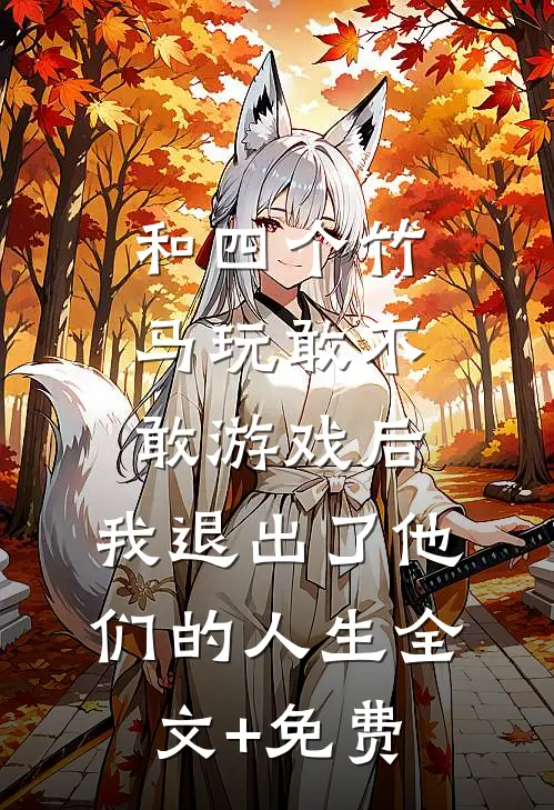 和四个竹马玩敢不敢游戏后，我退出了他们的人生全文+免费