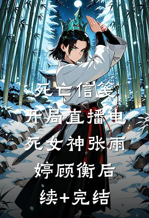 死亡信笺：开局直播电死女神张雨婷顾衡后续+完结