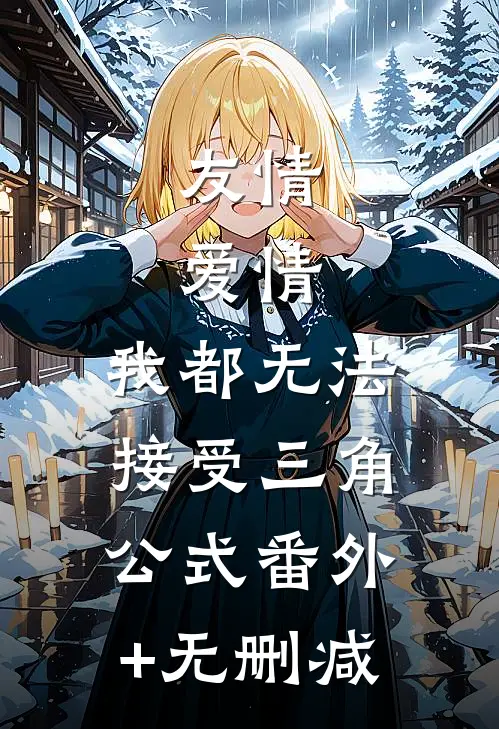 友情，爱情，我都无法接受三角公式番外+无删减