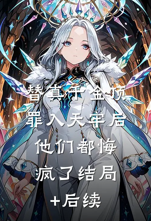 替真千金顶罪入天牢后，他们都悔疯了结局+后续