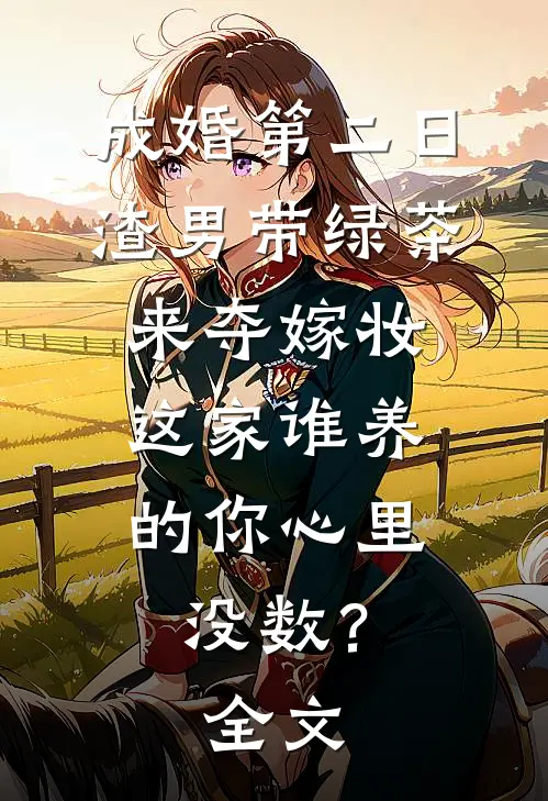 成婚第二日，渣男带绿茶来夺嫁妆，这家谁养的你心里没数？全文