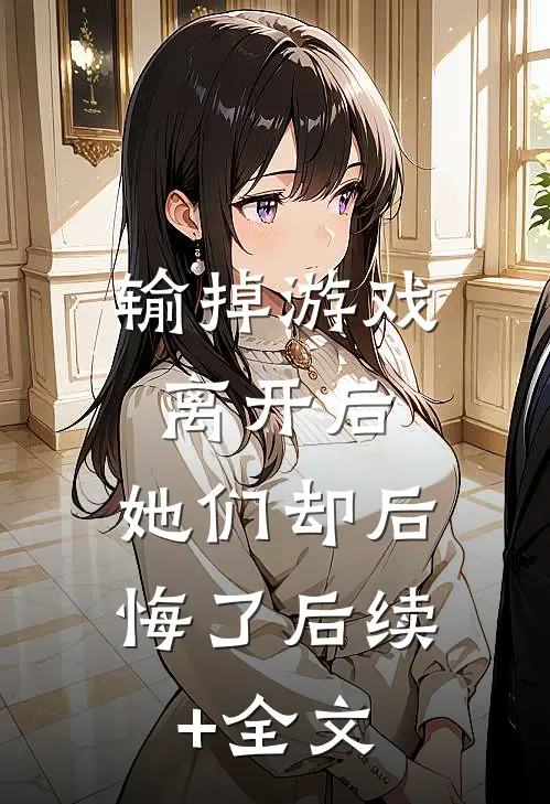 输掉游戏离开后，她们却后悔了后续+全文