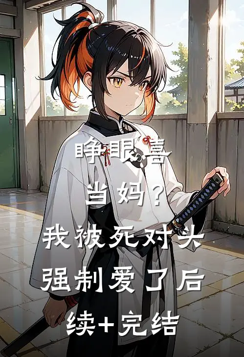 睁眼喜当妈？我被死对头强制爱了后续+完结