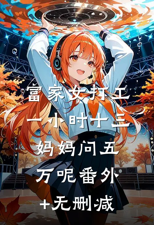 富家女打工一小时十三，妈妈问五万呢番外+无删减