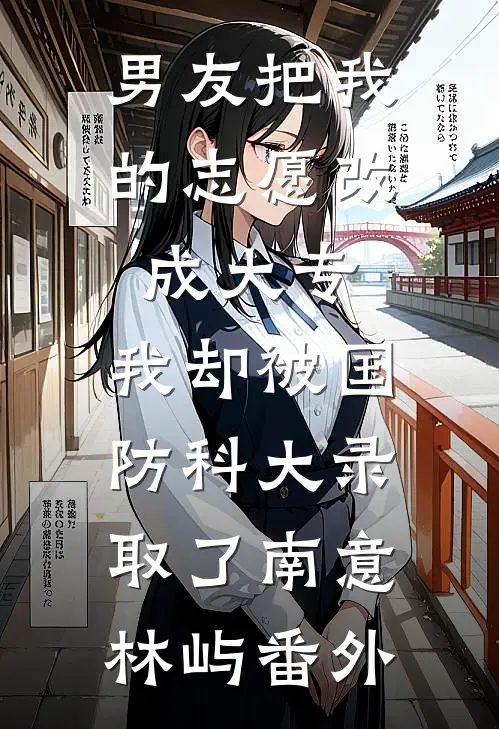男友把我的志愿改成大专，我却被国防科大录取了南意林屿番外