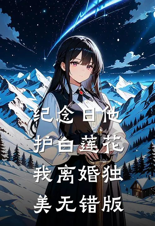 纪念日他护白莲花，我离婚独美无错版