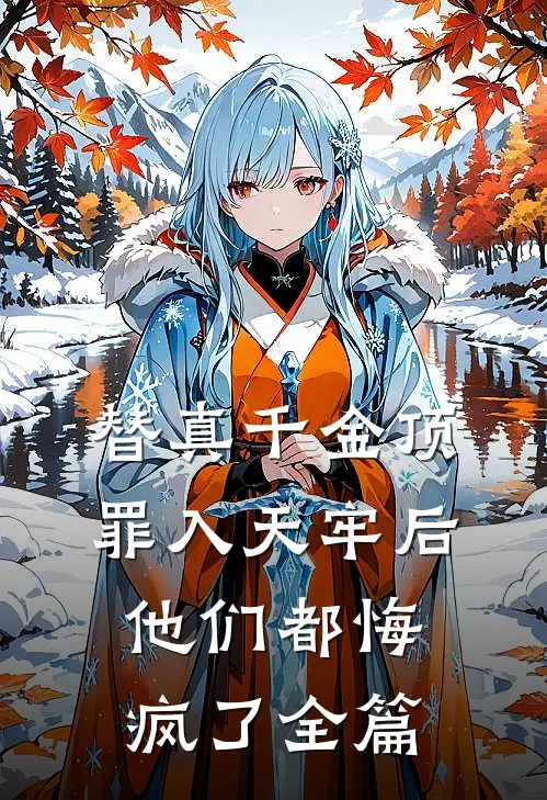替真千金顶罪入天牢后，他们都悔疯了全篇