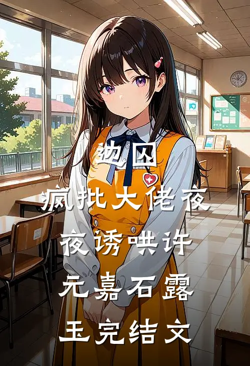 边囚：疯批大佬夜夜诱哄许元嘉石露玉完结文