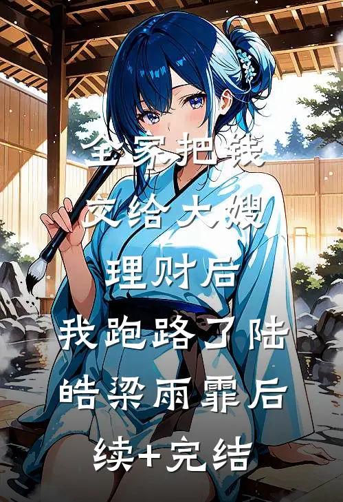 全家把钱交给大嫂理财后，我跑路了陆皓梁雨霏后续+完结