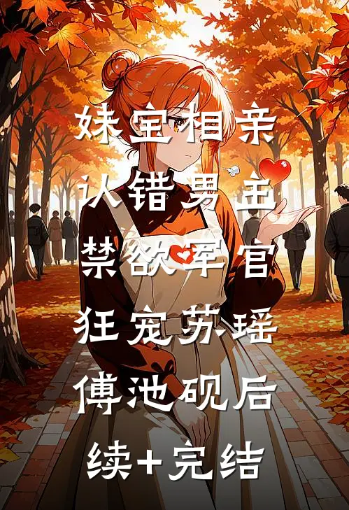 妹宝相亲认错男主，禁欲军官狂宠苏瑶傅池砚后续+完结