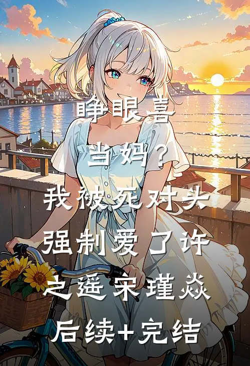 睁眼喜当妈？我被死对头强制爱了许之遥宋瑾焱后续+完结