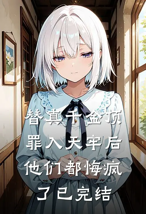 替真千金顶罪入天牢后，他们都悔疯了已完结