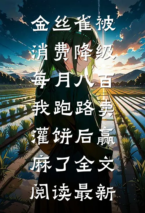 金丝雀被消费降级每月八百，我跑路卖灌饼后赢麻了全文阅读最新(裴朝朝薄丞砚)在线阅读免费小说_最新章节列表金丝雀被消费降级每月八百，我跑路卖灌饼后赢麻了全文阅读最新(裴朝朝薄丞砚)