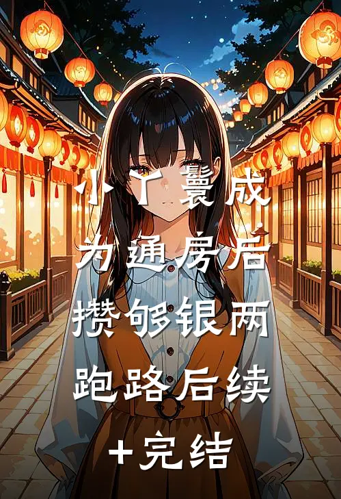 小丫鬟成为通房后，攒够银两跑路后续+完结