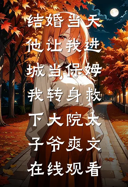 结婚当天，他让我进城当保姆，我转身救下大院太子爷爽文在线观看(周卫东沈青禾)好看的小说推荐完结_完本小说结婚当天，他让我进城当保姆，我转身救下大院太子爷爽文在线观看周卫东沈青禾
