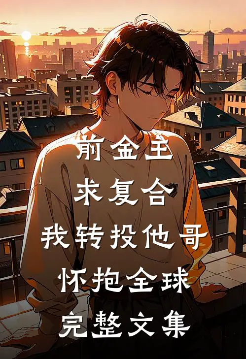 前金主求复合，我转投他哥怀抱全球完整文集