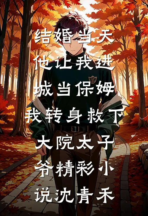 结婚当天，他让我进城当保姆，我转身救下大院太子爷精彩小说沈青禾周卫东沈青禾免费阅读全文_热门小说大全结婚当天，他让我进城当保姆，我转身救下大院太子爷精彩小说沈青禾周卫东沈青禾