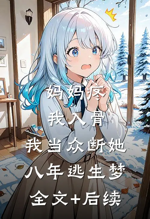 妈妈疼我入骨，我当众断她八年逃生梦全文+后续