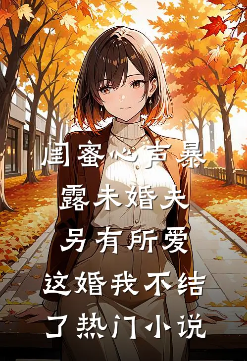 闺蜜心声暴露未婚夫另有所爱，这婚我不结了热门小说
