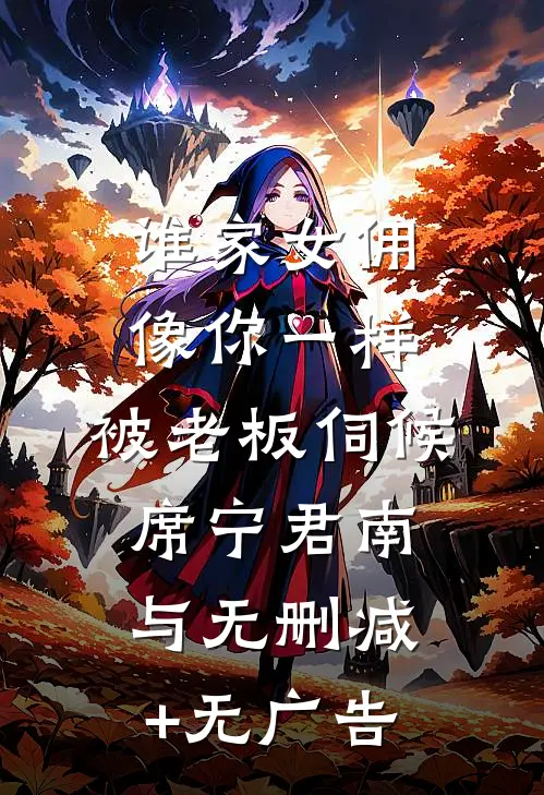 谁家女佣像你一样，被老板伺候席宁君南与无删减+无广告
