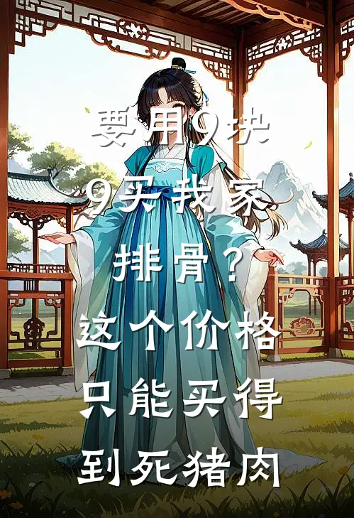 要用9块9买我家排骨？这个价格只能买得到死猪肉赵俊虎赵成德完本小说大全_免费小说免费阅读要用9块9买我家排骨？这个价格只能买得到死猪肉(赵俊虎赵成德)