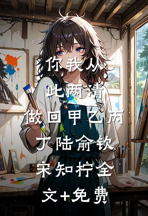 你我从此两清，做回甲乙丙丁陆俞钦宋知柠全文+免费