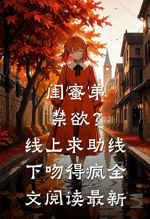 闺蜜弟禁欲？线上求助线下吻得疯全文阅读最新