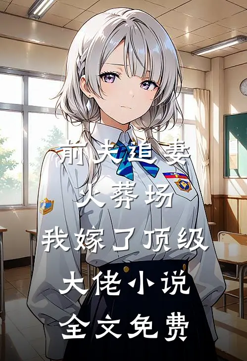 前夫追妻火葬场，我嫁了顶级大佬小说全文免费