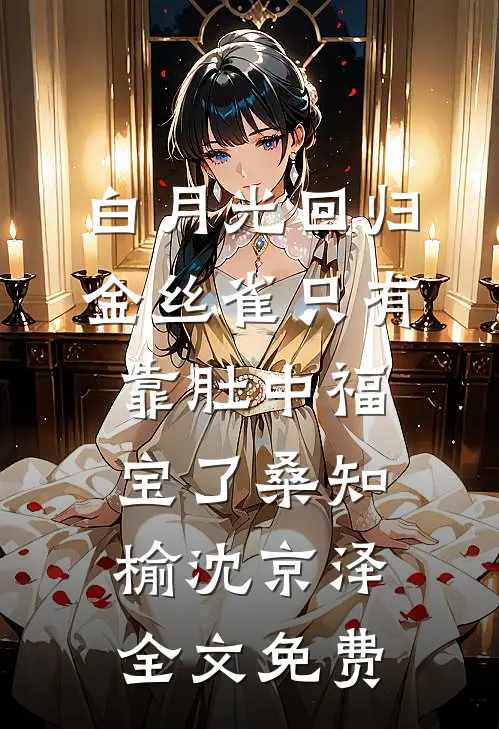 白月光回归，金丝雀只有靠肚中福宝了桑知榆沈京泽全文免费