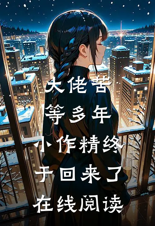 大佬苦等多年，小作精终于回来了在线阅读