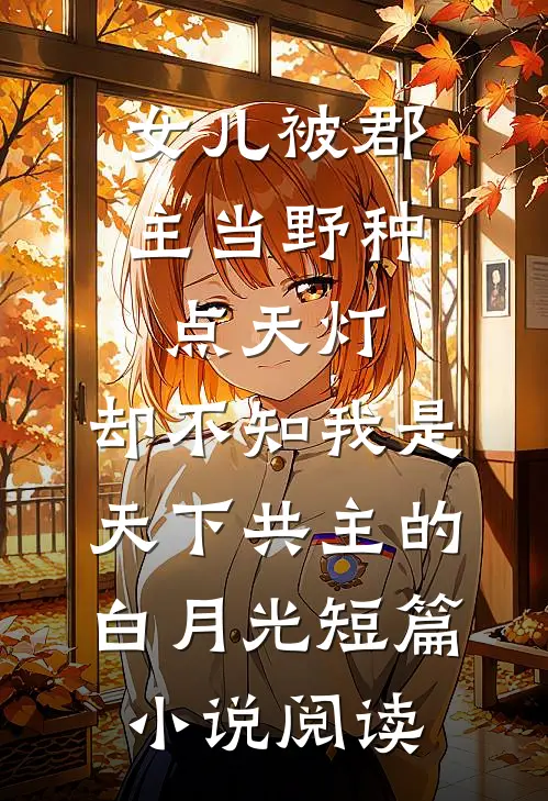 女儿被郡主当野种点天灯，却不知我是天下共主的白月光短篇小说阅读