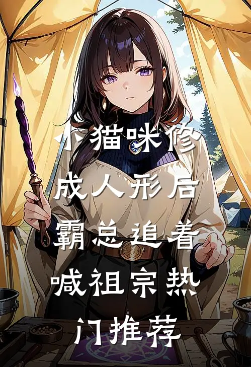 小猫咪修成人形后，霸总追着喊祖宗热门推荐