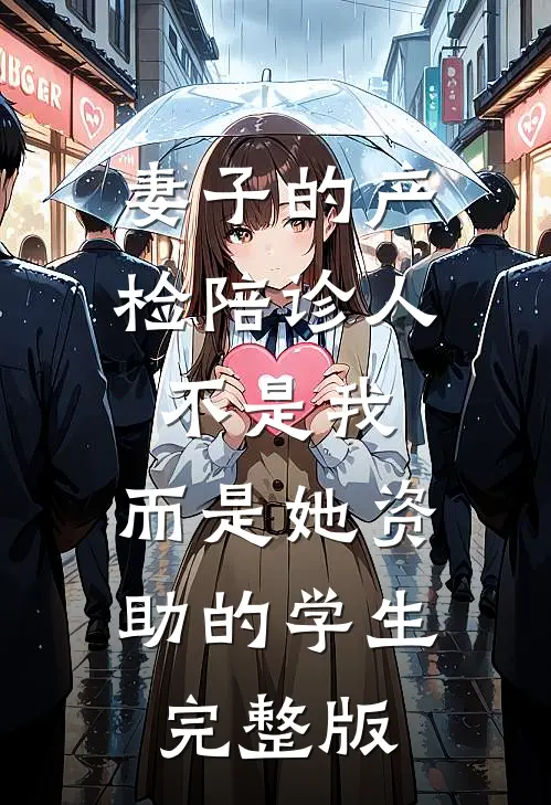 妻子的产检陪诊人不是我，而是她资助的学生完整版