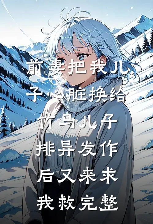前妻把我儿子心脏换给竹马儿子，排异发作后又来求我救完整