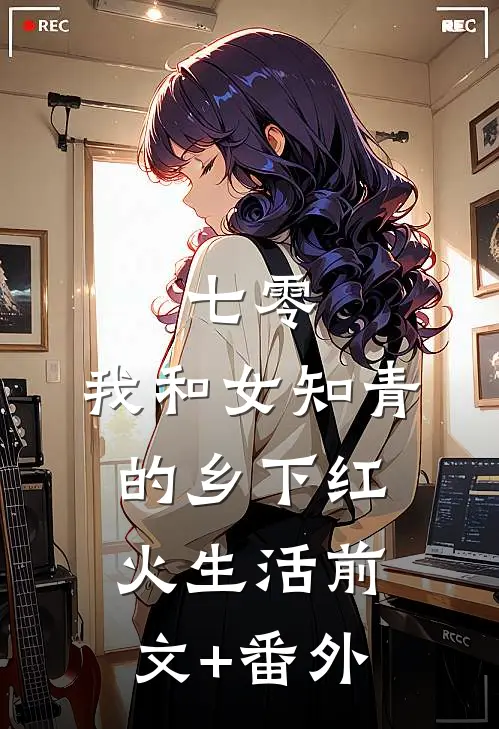 七零：我和女知青的乡下红火生活前文+番外